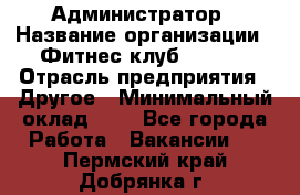 Администратор › Название организации ­ Фитнес-клуб CITRUS › Отрасль предприятия ­ Другое › Минимальный оклад ­ 1 - Все города Работа » Вакансии   . Пермский край,Добрянка г.